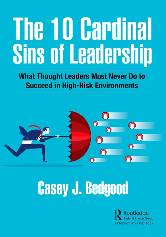 The 10 Cardinal Sins of Leadership: What Thought Leaders Must Never Do to Succeed in High-Risk Environments