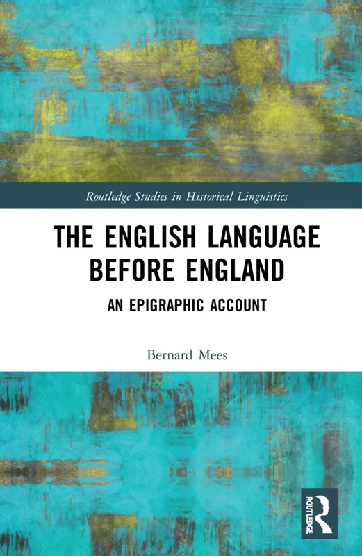 The English Language Before England: An Epigraphic Account (Routledge Studies in Historical Linguistics)