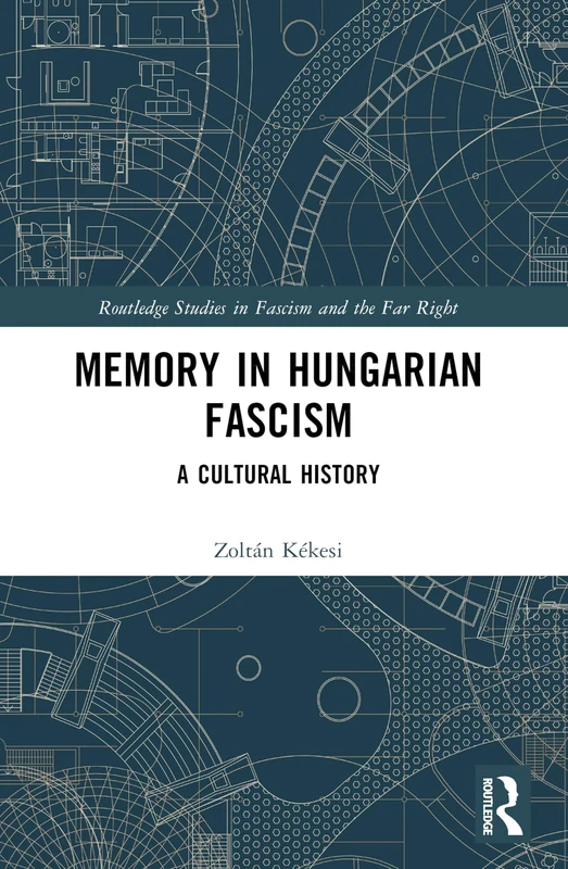Memory in Hungarian Fascism: A Cultural History (Routledge Studies in Fascism and the Far Right)