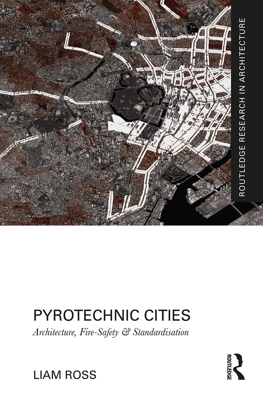 Pyrotechnic Cities: Architecture, Fire-Safety and Standardisation (Routledge Research in Architecture)