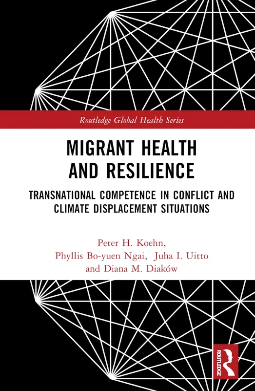 Migrant Health and Resilience: Transnational Competence in Conflict and Climate Displacement Situations (Routledge Global Health Series)