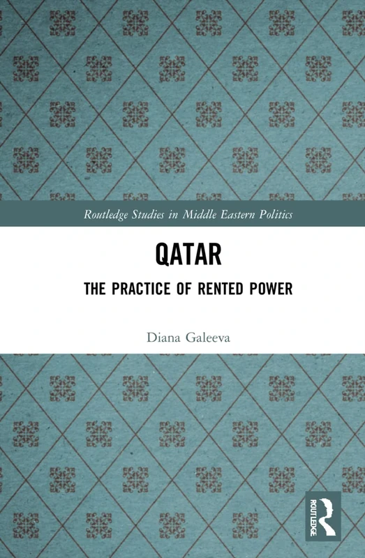 Qatar: The Practice of Rented Power (Routledge Studies in Middle Eastern Politics)