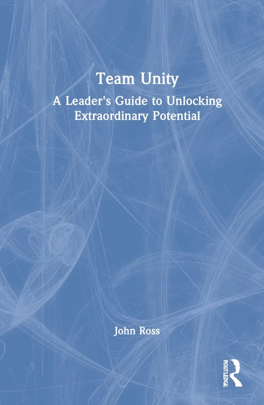 Routledge Team Unity: A Leader's Guide to Unlocking Potential