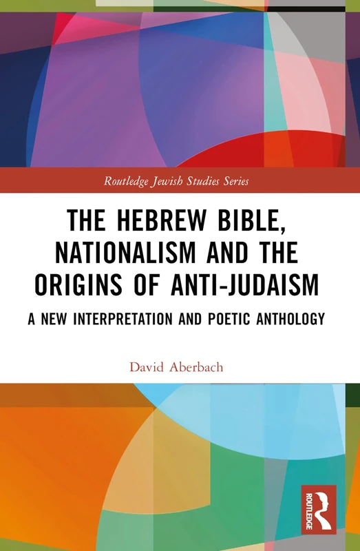 The Hebrew Bible, Nationalism and the Origins of Anti-Judaism: A New Interpretation and Poetic Anthology (Routledge Jewish Studies Series)