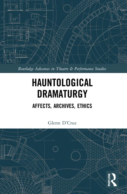 Hauntological Dramaturgy: Affects, Archives, Ethics (Routledge Advances in Theatre & Performance Studies)