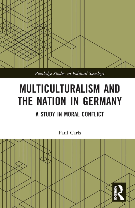 Multiculturalism and the Nation in Germany: A Study in Moral Conflict (Routledge Studies in Political Sociology)