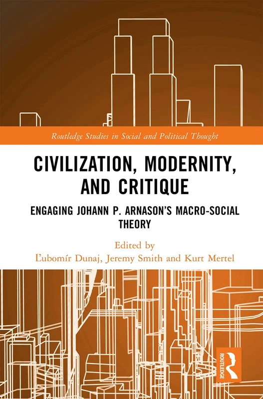 Civilization, Modernity, and Critique: Engaging Jóhann P. Árnason’s Macro-Social Theory (Routledge Studies in Social and Political Thought)