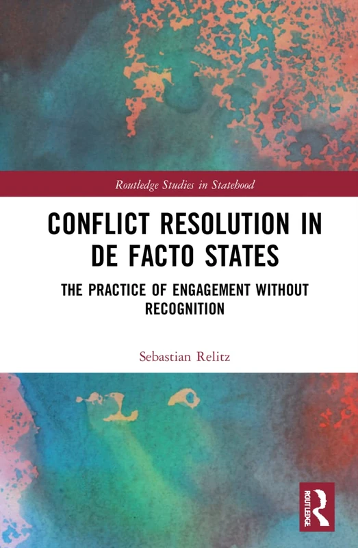 Conflict Resolution in De Facto States: The Practice of Engagement without Recognition (Routledge Studies in Statehood)