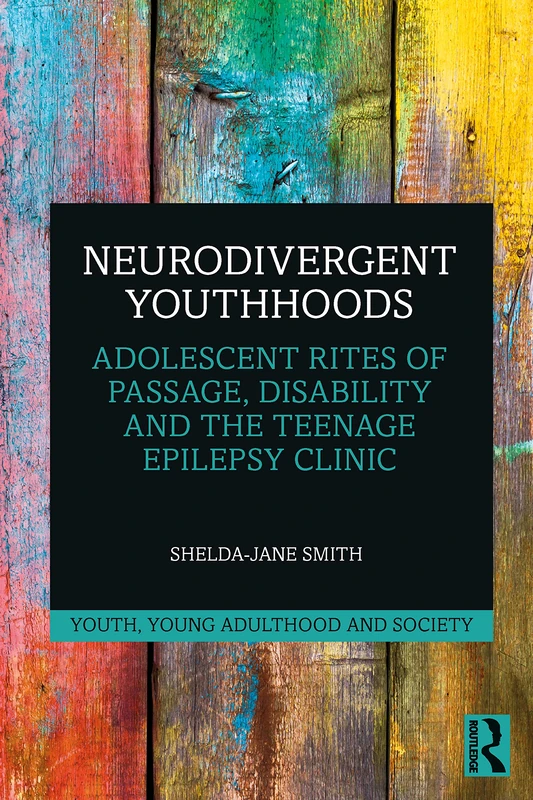 Neurodivergent Youthhoods: Adolescent Rites of Passage, Disability and the Teenage Epilepsy Clinic (Youth, Young Adulthood and Society)