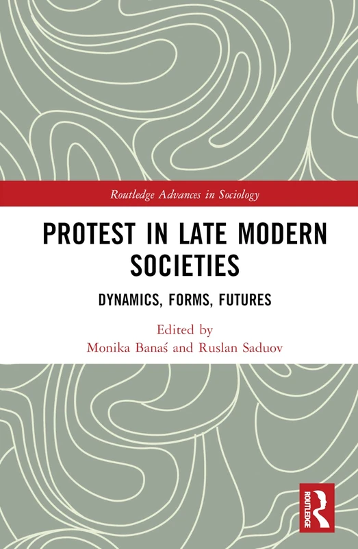 Protest in Late Modern Societies: Dynamics, Forms, Futures (Routledge Advances in Sociology)