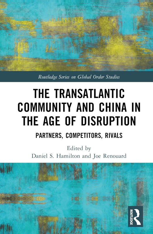 The Transatlantic Community and China in the Age of Disruption: Partners, Competitors, Rivals (Routledge Series on Global Order Studies)