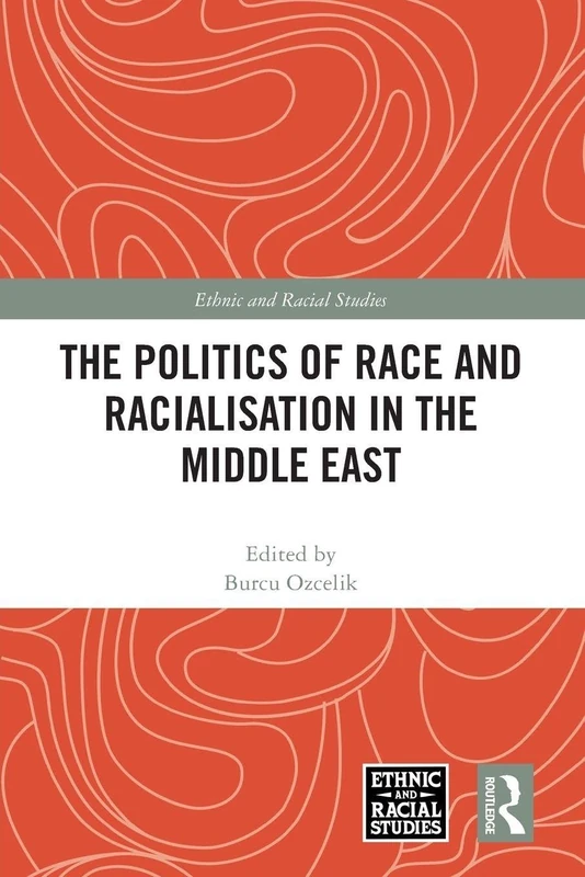 The Politics of Race and Racialisation in the Middle East (Ethnic and Racial Studies)