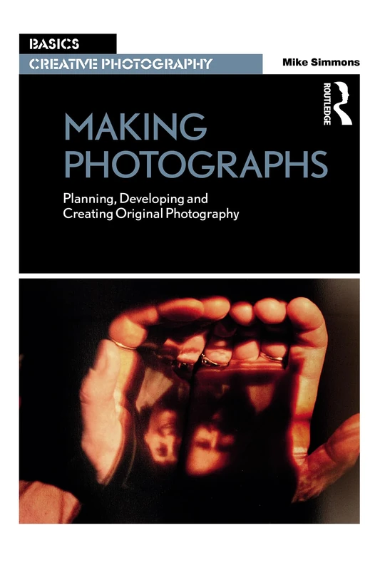 Making Photographs: Planning, Developing and Creating Original Photography (Basics Creative Photography)