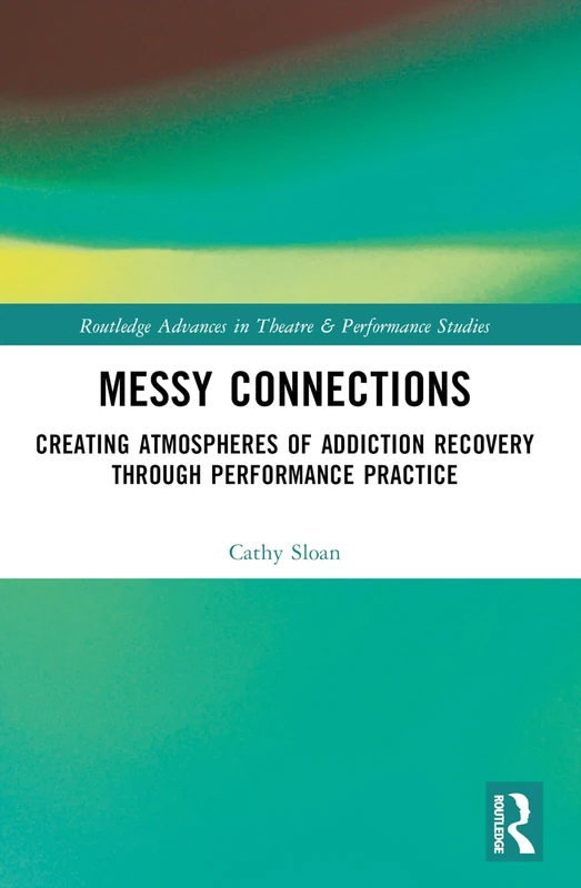 Messy Connections: Creating Atmospheres of Addiction Recovery Through Performance Practice (Routledge Advances in Theatre & Performance Studies) - Image 1