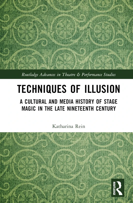 Techniques of Illusion: A Cultural and Media History of Stage Magic in the Late Nineteenth Century (Routledge Advances in Theatre & Performance Studies)