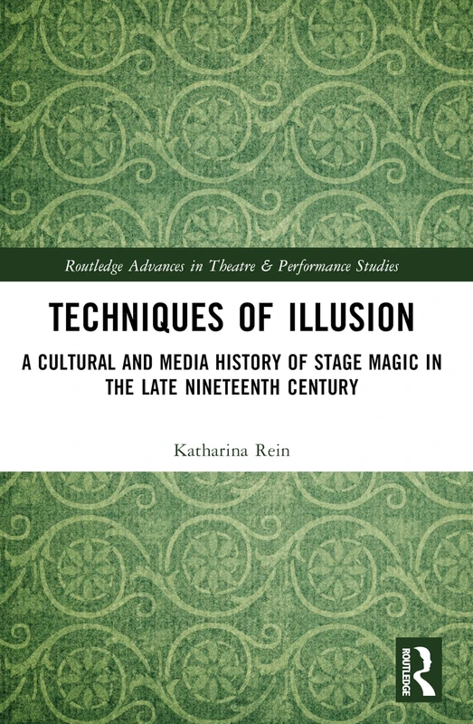 Techniques of Illusion: A Cultural and Media History of Stage Magic in the Late Nineteenth Century (Routledge Advances in Theatre & Performance Studies)
