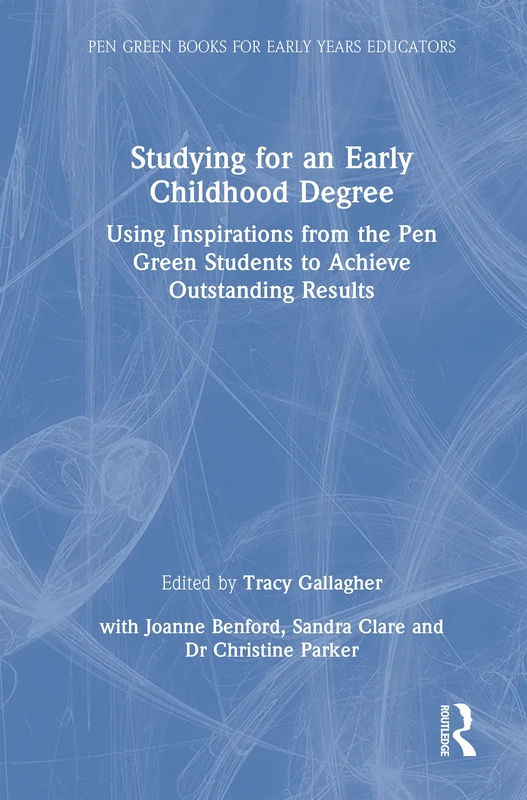 Studying for an Early Childhood Degree: Using Inspirations from the Pen Green Students to Achieve Outstanding Results (Pen Green Books for Early Years Educators)