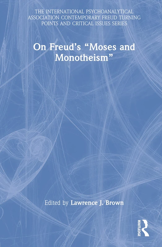 On Freud’s “Moses and Monotheism” (The International Psychoanalytical Association Contemporary Freud Turning Points and Critical Issues Series)