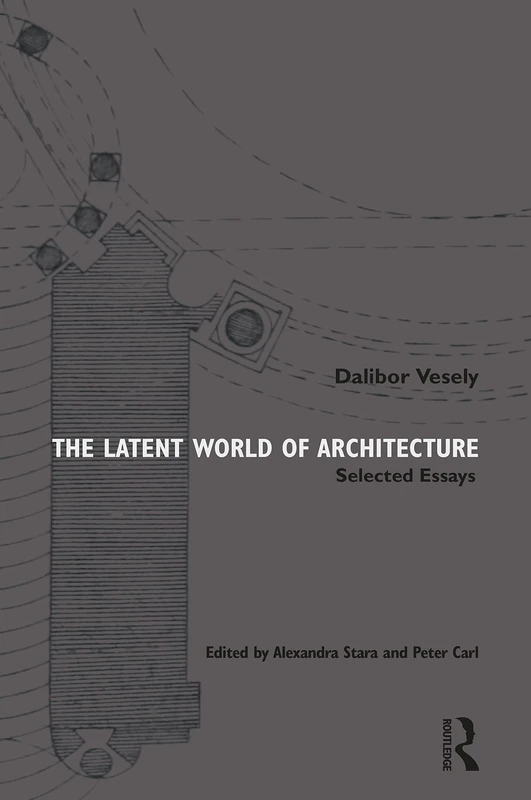 The Latent World of Architecture: Selected Essays by Dalibor Vesely