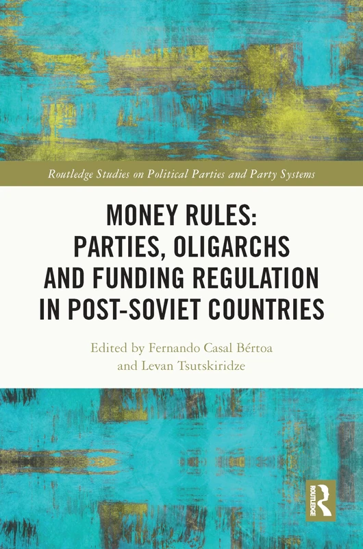 Money Rules: Parties, Oligarchs and Funding Regulation in Post-Soviet Countries (Routledge Studies on Political Parties and Party Systems)