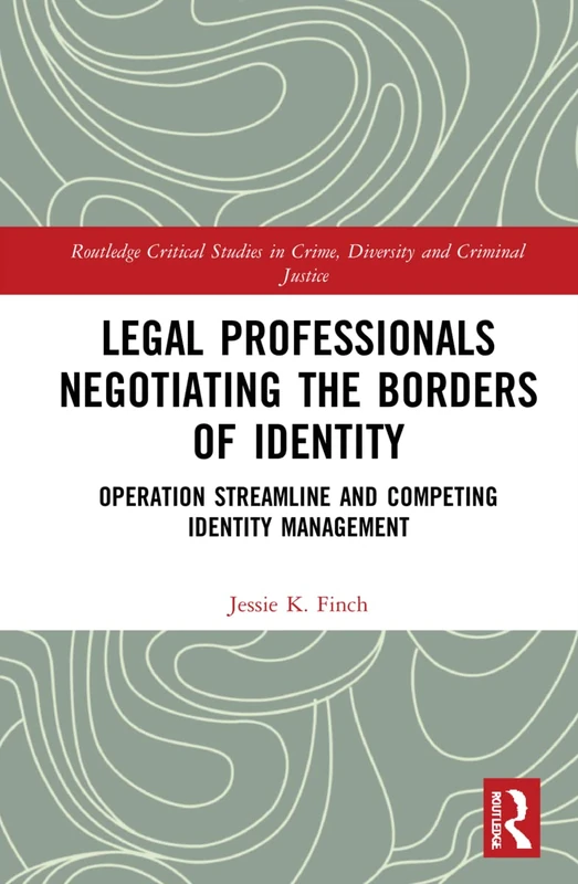 Legal Professionals Negotiating the Borders of Identity: Operation Streamline and Competing Identity Management (Routledge Critical Studies in Crime, Diversity and Criminal Justice)