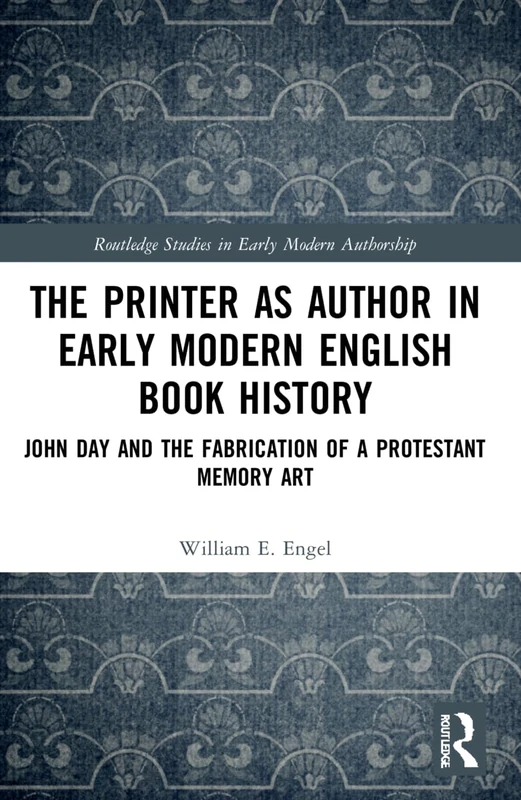 The Printer as Author in Early Modern English Book History: John Day and the Fabrication of a Protestant Memory Art (Routledge Studies in Early Modern Authorship) - Image 1