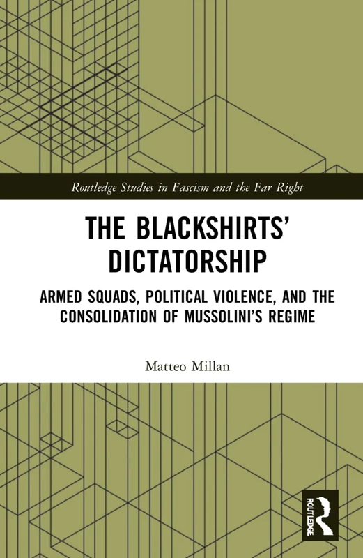 The Blackshirts’ Dictatorship: Armed Squads, Political Violence, and the Consolidation of Mussolini’s Regime (Routledge Studies in Fascism and the Far Right)