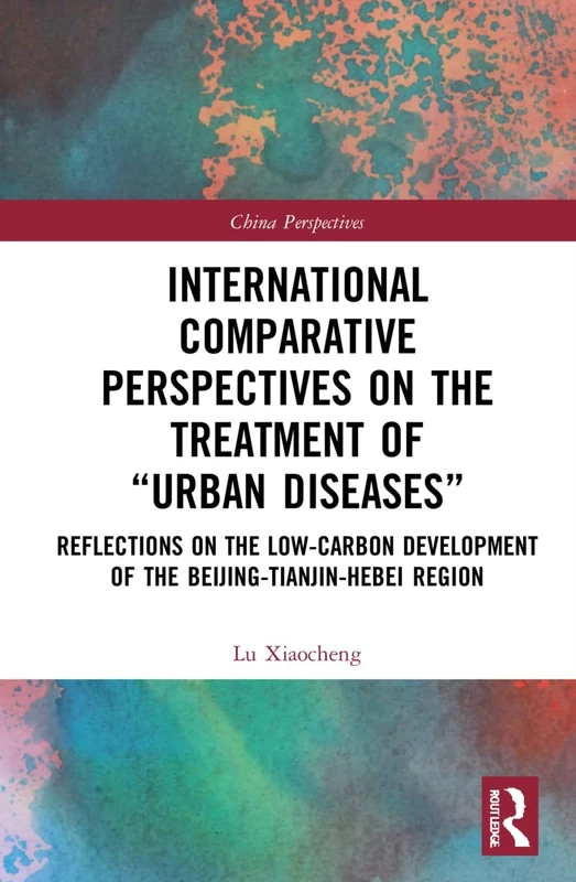 International Comparative Perspectives on the Treatment of “Urban Diseases”: Reflections on the Low-Carbon Development of the Beijing-Tianjin-Hebei Region (China Perspectives)