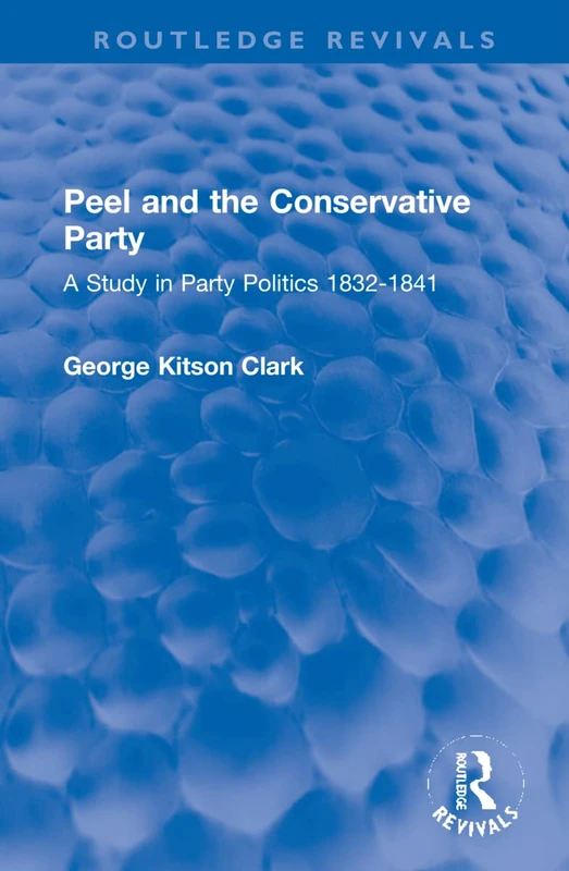 Peel and the Conservative Party: A Study in Party Politics 1832-1841 (Routledge Revivals)