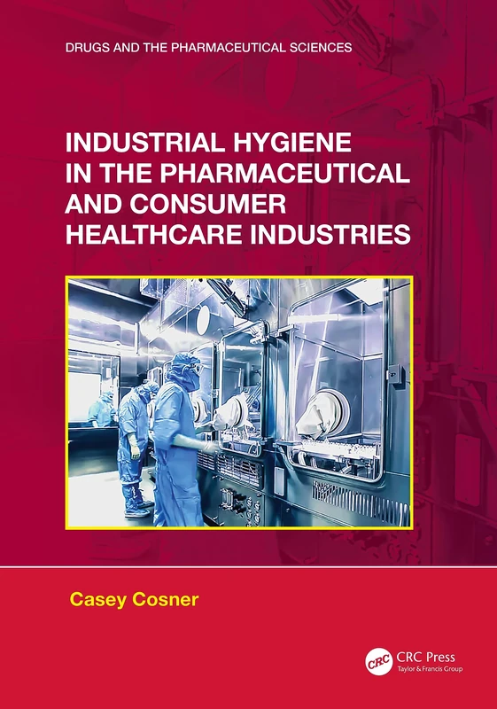 Industrial Hygiene in the Pharmaceutical and Consumer Healthcare Industries (Drugs and the Pharmaceutical Sciences)