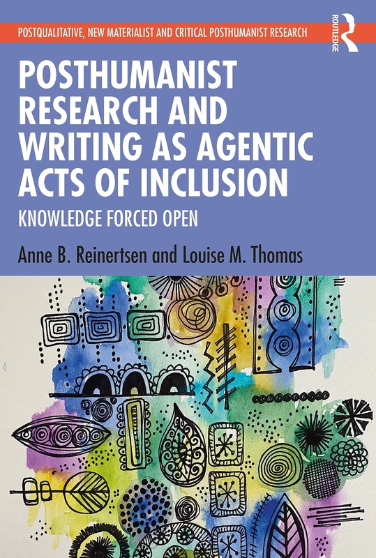 Posthumanist Research and Writing as Agentic Acts of Inclusion: Knowledge Forced Open (Postqualitative, New Materialist and Critical Posthumanist Research)