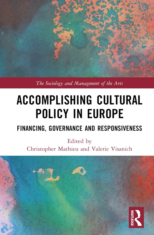 Accomplishing Cultural Policy in Europe: Financing, Governance and Responsiveness (The Sociology and Management of the Arts)