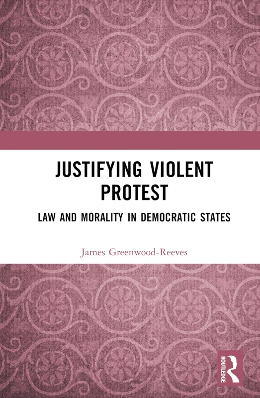 Justifying Violent Protest: Law and Morality in Democratic States