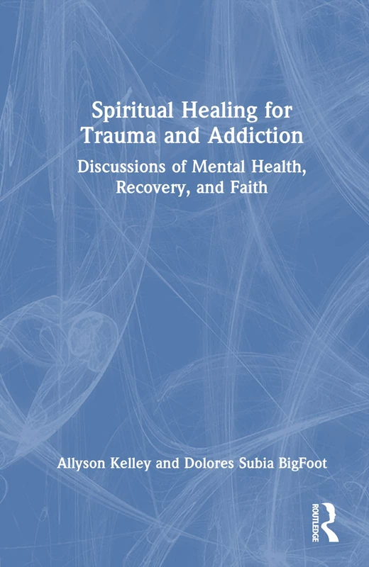 Spiritual Healing for Trauma and Addiction: Discussions of Mental Health, Recovery, and Faith