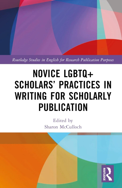 Novice LGBTQ+ Scholars’ Practices in Writing for Scholarly Publication (Routledge Studies in English for Research Publication Purposes)