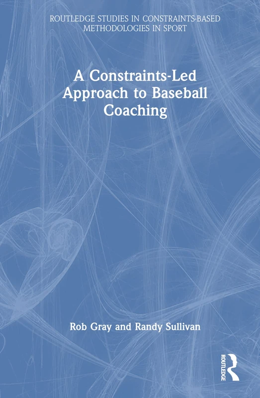 A Constraints-Led Approach to Baseball Coaching (Routledge Studies in Constraints-Based Methodologies in Sport)