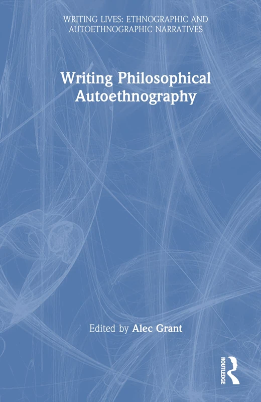 Writing Philosophical Autoethnography (Writing Lives: Ethnographic Narratives)