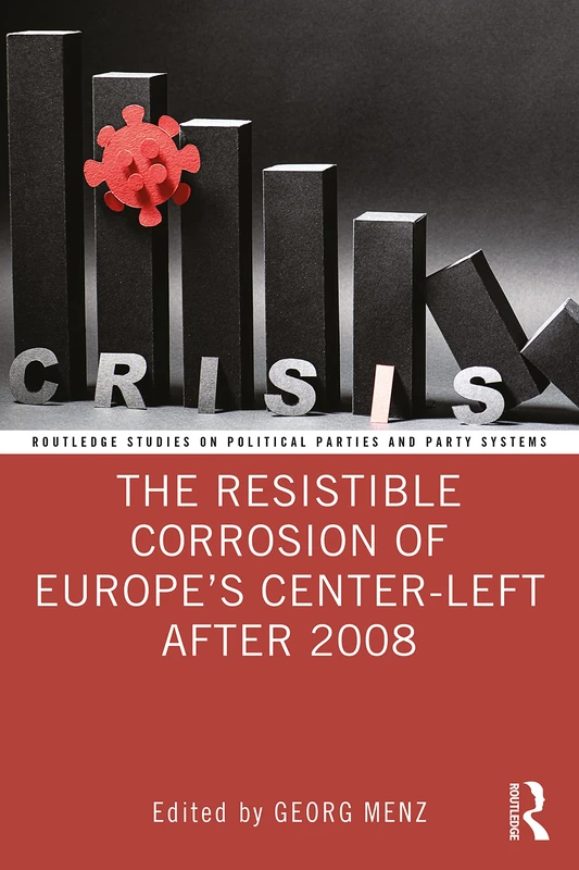 The Resistible Corrosion of Europe’s Center-Left After 2008 (Routledge Studies on Political Parties and Party Systems)