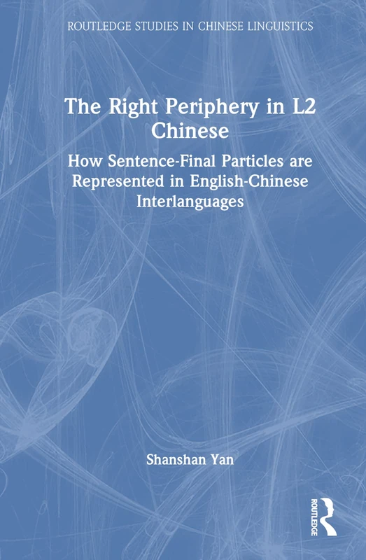 The Right Periphery in L2 Chinese: How Sentence-Final Particles are Represented in English-Chinese Interlanguages (Routledge Studies in Chinese Linguistics)