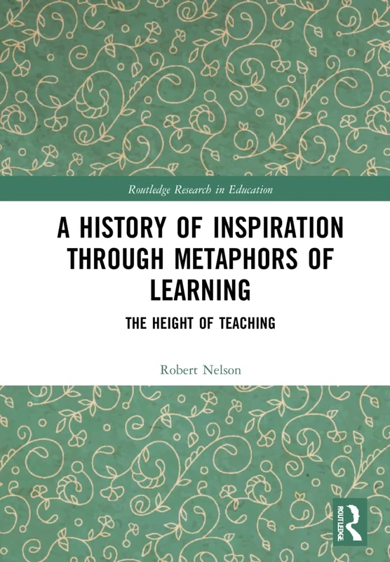 A History of Inspiration through Metaphors of Learning: The Height of Teaching (Routledge Research in Education)