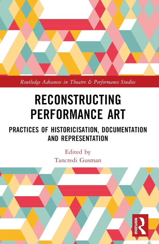 Reconstructing Performance Art: Practices of Historicisation, Documentation and Representation (Routledge Advances in Theatre & Performance Studies)