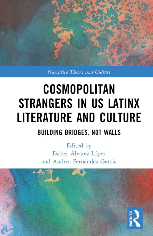 Cosmopolitan Strangers in US Latinx Literature and Culture: Building Bridges, Not Walls (Narrative Theory and Culture)