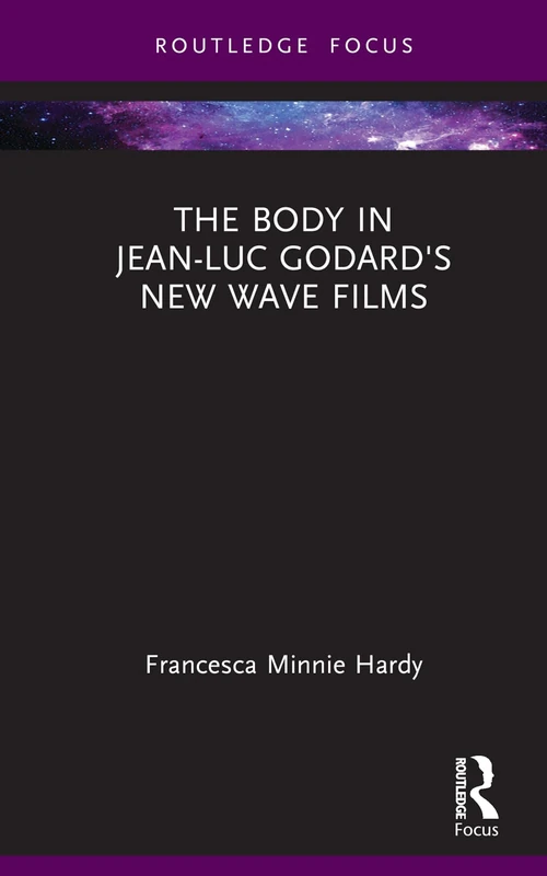 The Body in Jean-Luc Godard's New Wave Films (Routledge Focus on Film Studies)