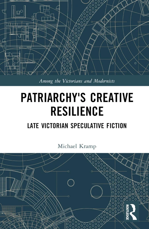Patriarchy’s Creative Resilience: Late Victorian Speculative Fiction (Among the Victorians and Modernists)
