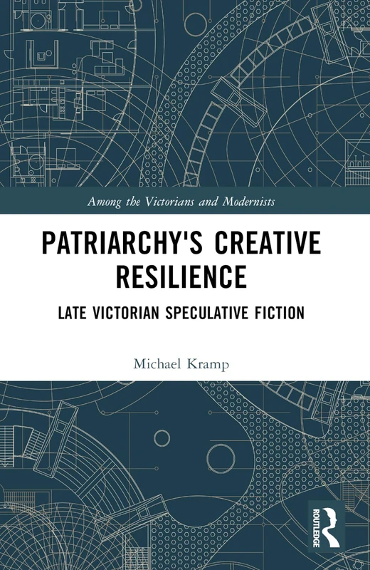 Patriarchy’s Creative Resilience: Late Victorian Speculative Fiction (Among the Victorians and Modernists)