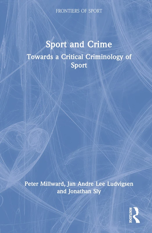 Sport and Crime: Towards a Critical Criminology of Sport (Frontiers of Sport)