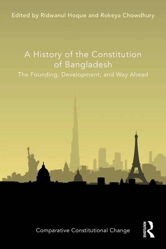 A History of the Constitution of Bangladesh: The Founding, Development, and Way Ahead (Comparative Constitutional Change)