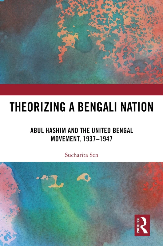 Theorizing a Bengali Nation: Abul Hashim and the United Bengal Movement, 1937–1947