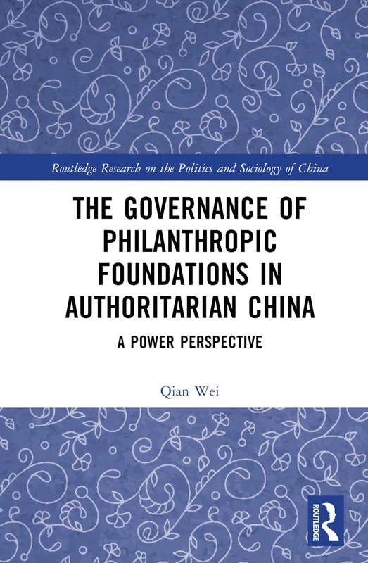 The Governance of Philanthropic Foundations in Authoritarian China: A Power Perspective (Routledge Research on the Politics and Sociology of China)