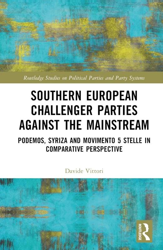 Southern European Challenger Parties against the Mainstream: Podemos, SYRIZA, and MoVimento 5 Stelle in Comparative Perspective (Routledge Studies on Political Parties and Party Systems) - Image 1
